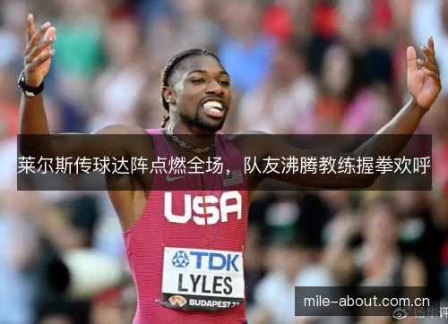 莱尔斯传球达阵点燃全场,队友沸腾教练握拳欢呼 莱尔斯传球达阵点燃全场,队友沸腾教练握拳欢呼