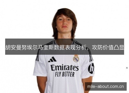 胡安曼努埃尔马奎斯数据表现分析,攻防价值凸显 胡安曼努埃尔马奎斯数据表现分析,攻防价值凸显